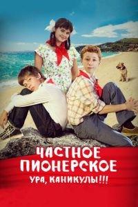 Частное пионерское. Ура, каникулы!!! (фильм 2015) онлайн