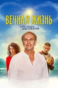 Вечная жизнь Александра Христофорова (фильм 2018) онлайн